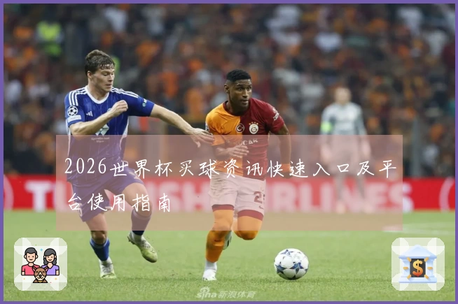 2026世界杯买球资讯快速入口及平台使用指南