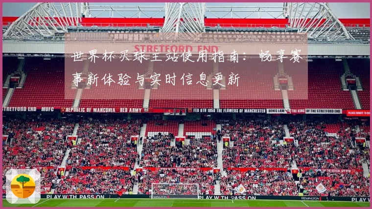 世界杯买球主站使用指南：畅享赛事新体验与实时信息更新