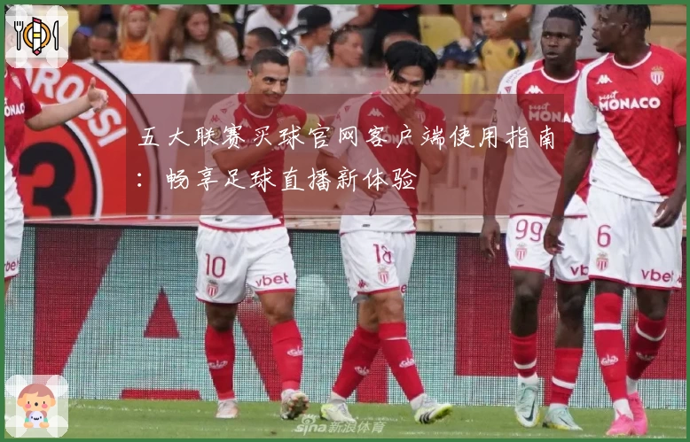 五大联赛买球官网客户端使用指南：畅享足球直播新体验