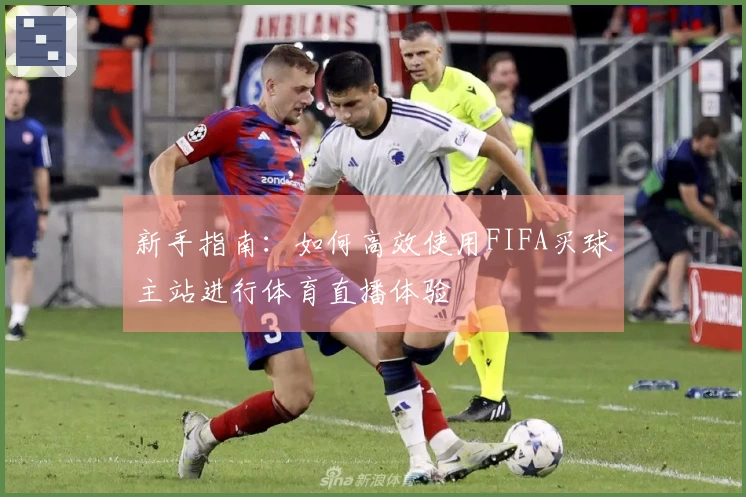 新手指南：如何高效使用FIFA买球主站进行体育直播体验