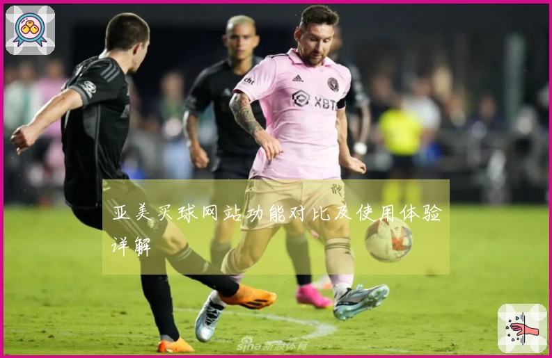 亚美买球网站功能对比及使用体验详解